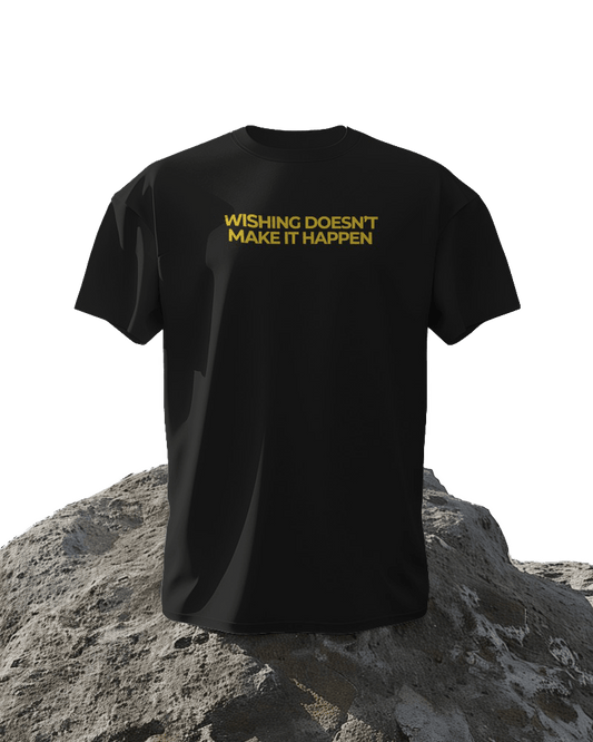 WISHINH DOESNT MAKE IT HAPPEN